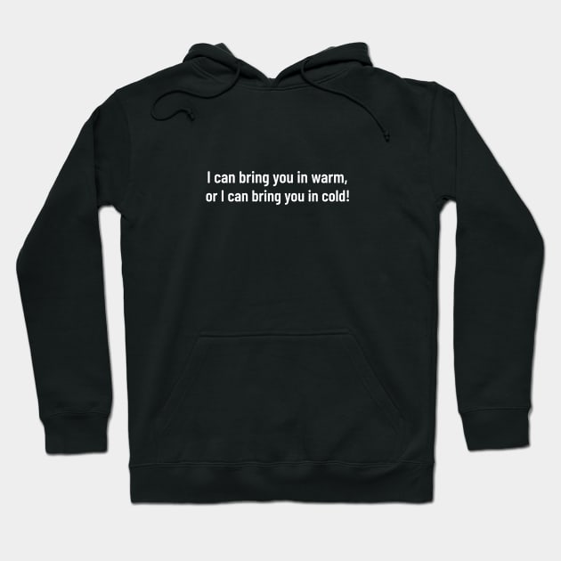 i can bring you in warm, or i can bring you in cold Hoodie by HumbleKnight Designs